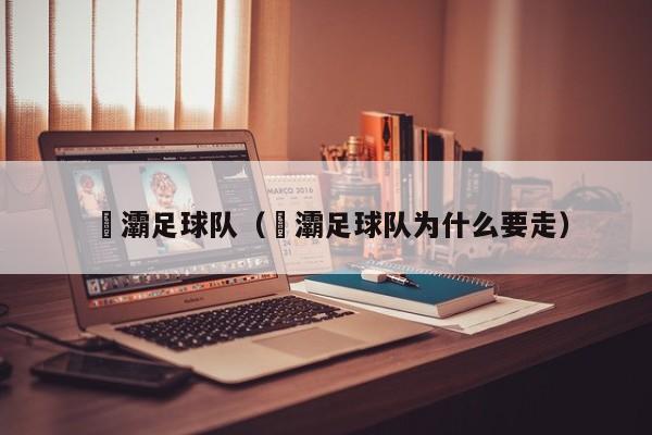 浐灞足球队（浐灞足球队为什么要走）