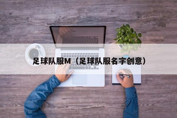 足球队服M（足球队服名字创意）