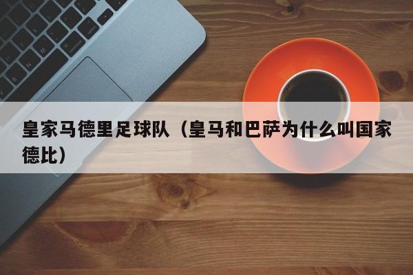 皇家马德里足球队（皇马和巴萨为什么叫国家德比）