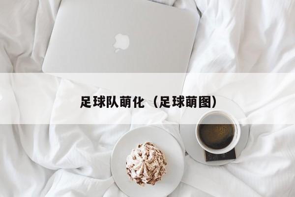 足球队萌化（足球萌图）