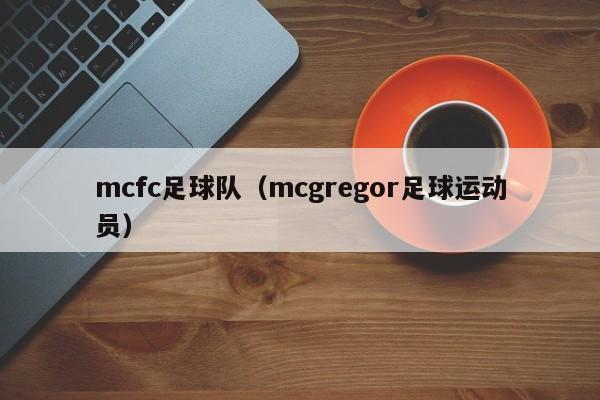 mcfc足球队（mcgregor足球运动员）