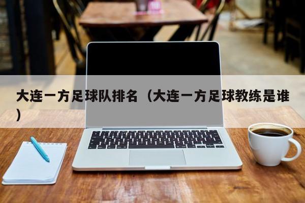 大连一方足球队排名（大连一方足球教练是谁）