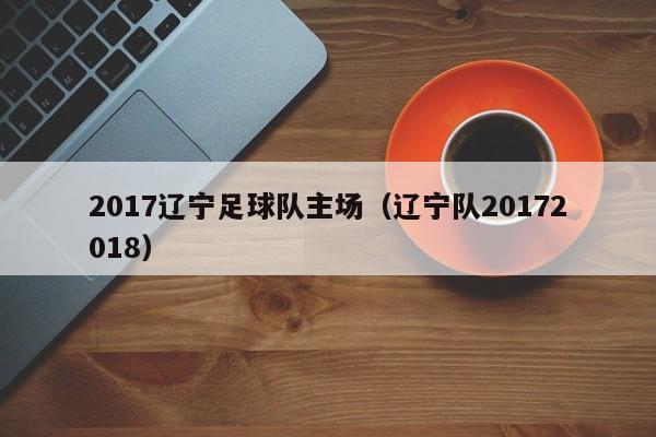 2017辽宁足球队主场（辽宁队20172018）