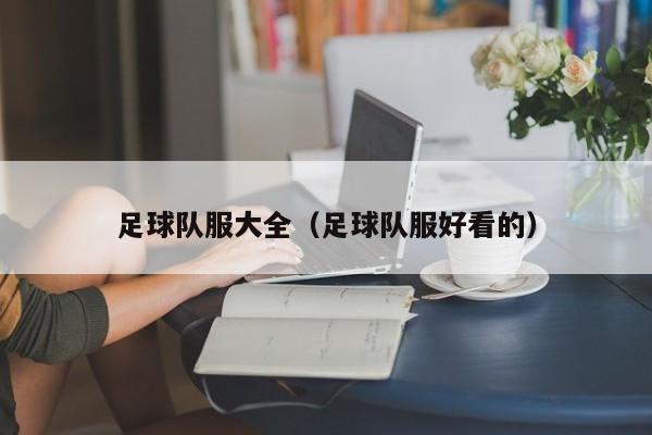足球队服大全（足球队服好看的）