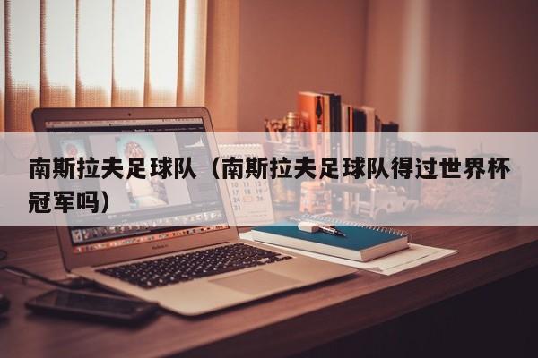 南斯拉夫足球队（南斯拉夫足球队得过世界杯冠军吗）