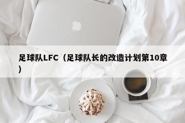 足球队LFC（足球队长的改造计划第10章）