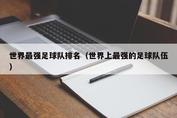 世界最强足球队排名（世界上最强的足球队伍）
