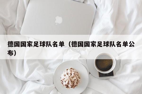 德国国家足球队名单（德国国家足球队名单公布）