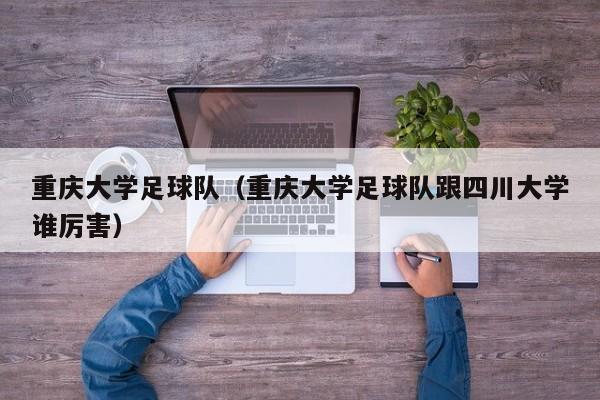 重庆大学足球队（重庆大学足球队跟四川大学谁厉害）