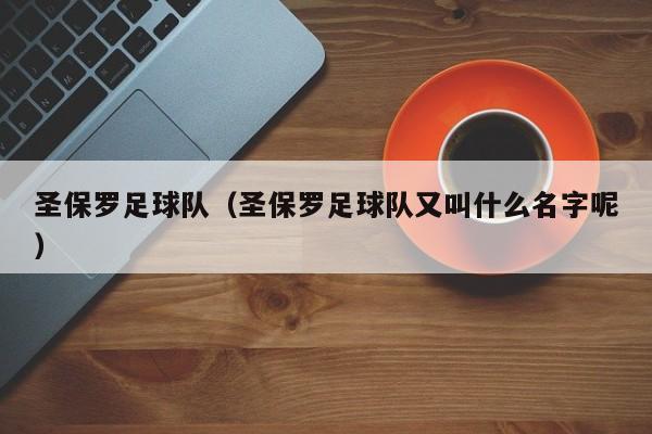圣保罗足球队（圣保罗足球队又叫什么名字呢）