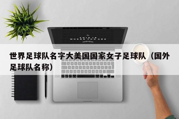 世界足球队名字大美国国家女子足球队（国外足球队名称）
