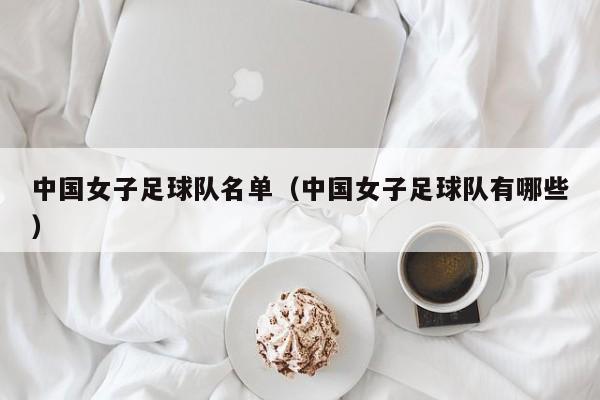 中国女子足球队名单（中国女子足球队有哪些）