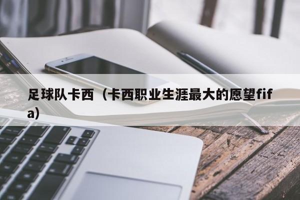 足球队卡西（卡西职业生涯最大的愿望fifa）
