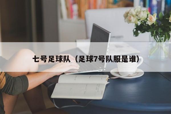 七号足球队（足球7号队服是谁）