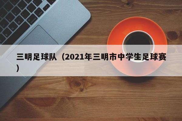 三明足球队（2021年三明市中学生足球赛）