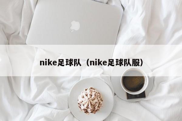 nike足球队（nike足球队服）