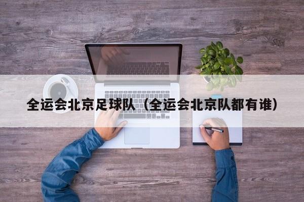 全运会北京足球队（全运会北京队都有谁）
