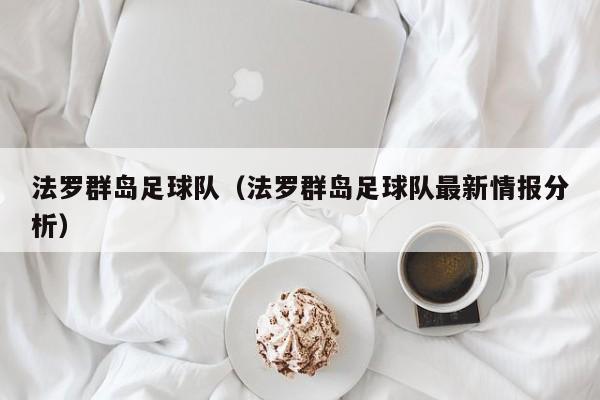 法罗群岛足球队（法罗群岛足球队最新情报分析）