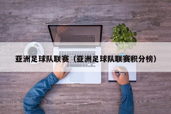 亚洲足球队联赛（亚洲足球队联赛积分榜）