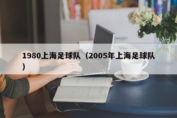 1980上海足球队（2005年上海足球队）