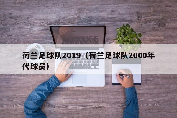 荷兰足球队2019（荷兰足球队2000年代球员）