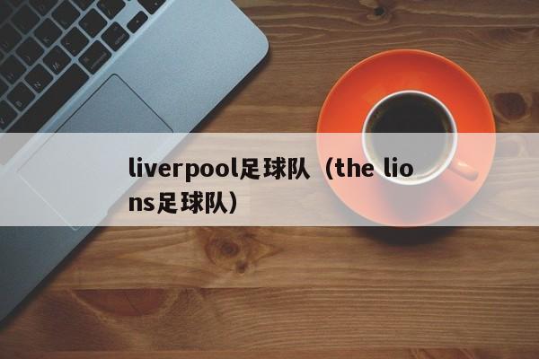 liverpool足球队（the lions足球队）