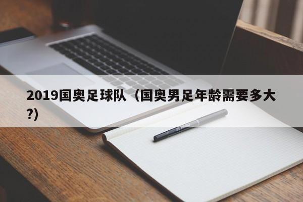 2019国奥足球队（国奥男足年龄需要多大?）