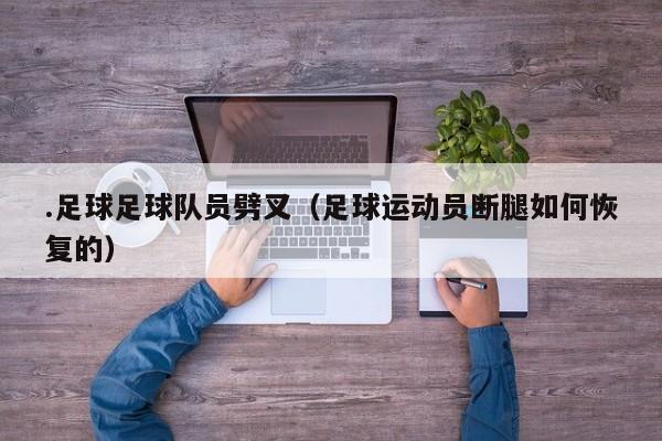.足球足球队员劈叉（足球运动员断腿如何恢复的）