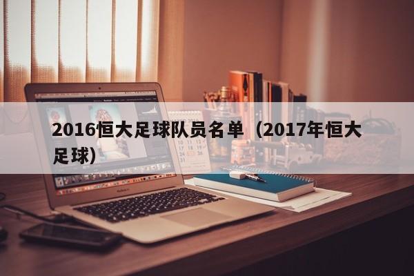 2016恒大足球队员名单（2017年恒大足球）