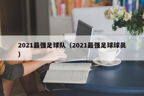 2021最强足球队（2021最强足球球员）
