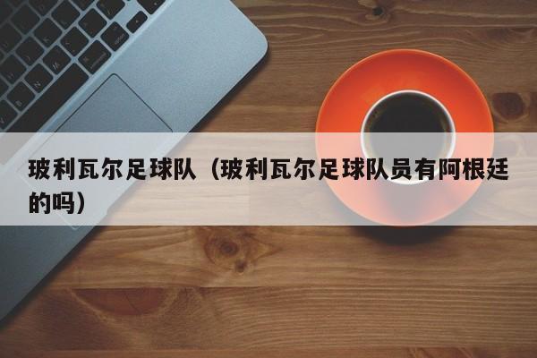 玻利瓦尔足球队（玻利瓦尔足球队员有阿根廷的吗）