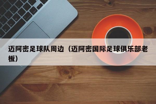 迈阿密足球队周边（迈阿密国际足球俱乐部老板）