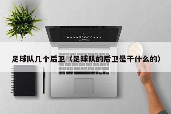 足球队几个后卫（足球队的后卫是干什么的）