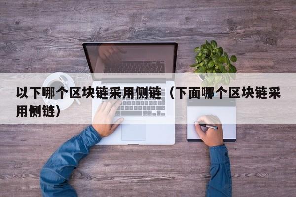 以下哪个区块链采用侧链（下面哪个区块链采用侧链）