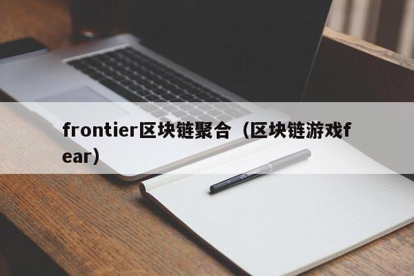 frontier区块链聚合（区块链游戏fear）