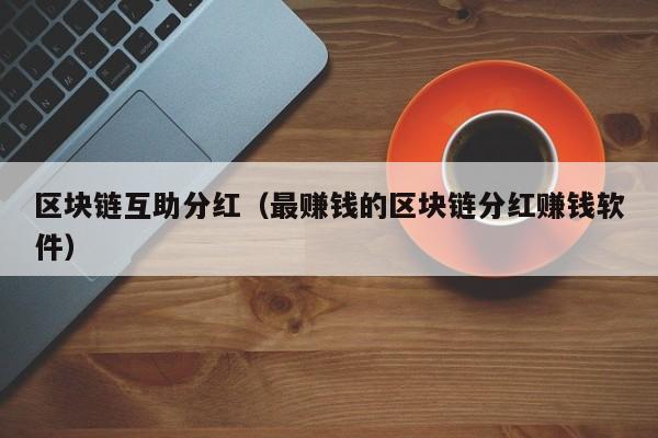 区块链互助分红（最赚钱的区块链分红赚钱软件）