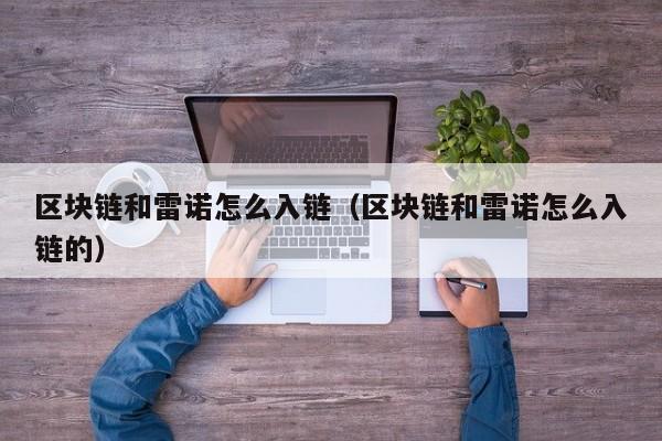 区块链和雷诺怎么入链（区块链和雷诺怎么入链的）
