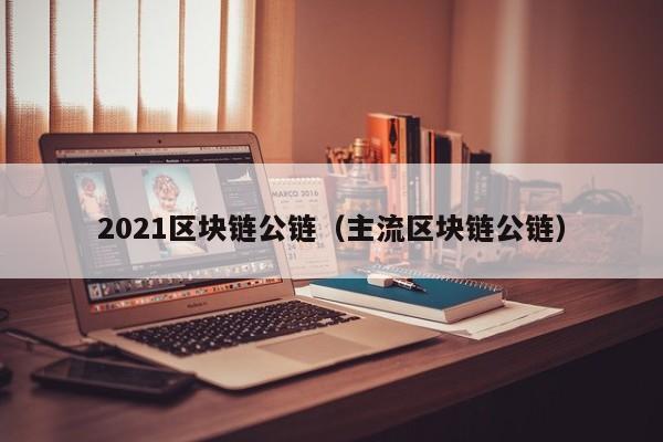 2021区块链公链（主流区块链公链）