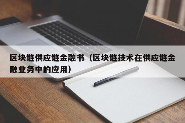 区块链供应链金融书（区块链技术在供应链金融业务中的应用）