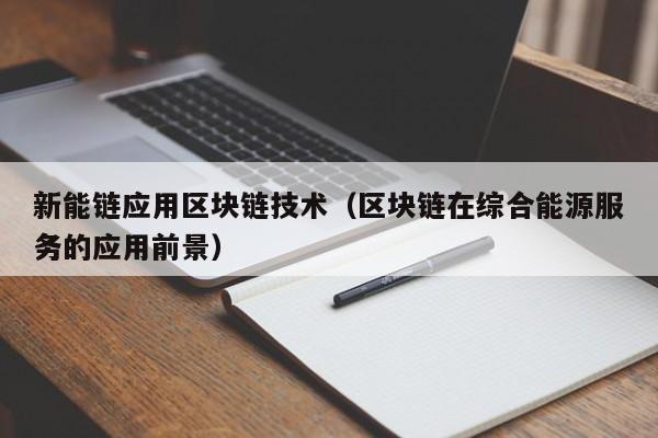 新能链应用区块链技术（区块链在综合能源服务的应用前景）