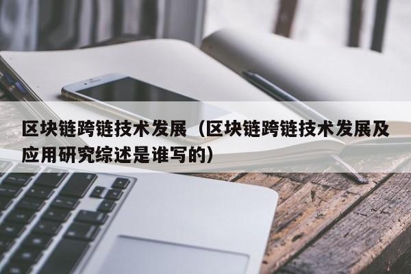区块链跨链技术发展（区块链跨链技术发展及应用研究综述是谁写的）