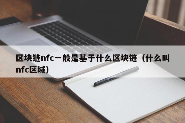 区块链nfc一般是基于什么区块链（什么叫nfc区域）