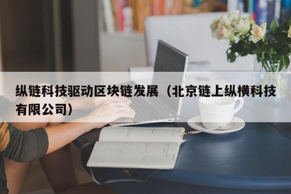 纵链科技驱动区块链发展（北京链上纵横科技有限公司）
