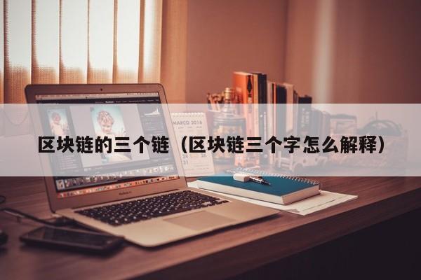 区块链的三个链（区块链三个字怎么解释）