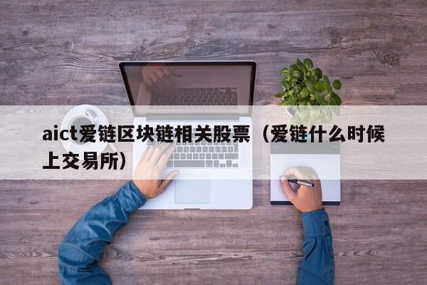 aict爱链区块链相关股票（爱链什么时候上交易所）