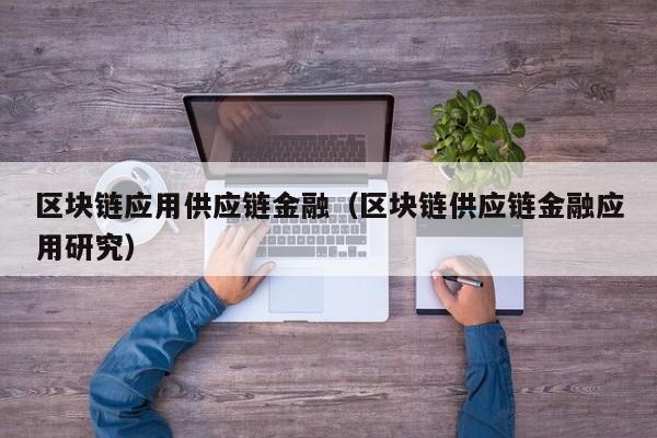 区块链应用供应链金融（区块链供应链金融应用研究）