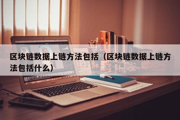 区块链数据上链方法包括（区块链数据上链方法包括什么）