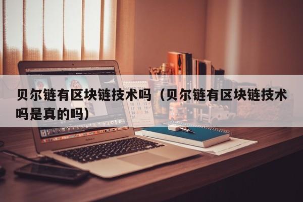 贝尔链有区块链技术吗（贝尔链有区块链技术吗是真的吗）