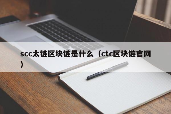 scc太链区块链是什么（ctc区块链官网）