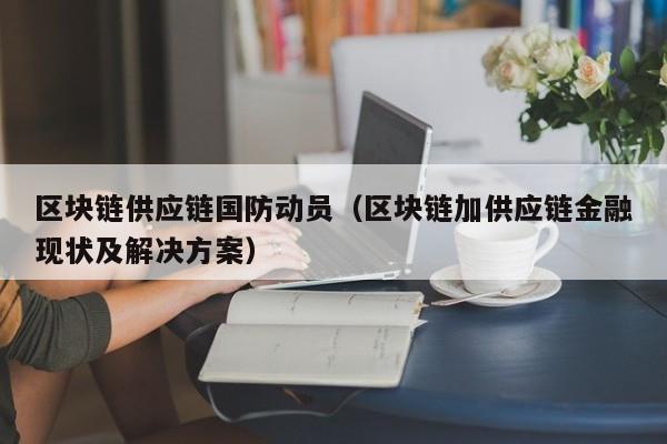 区块链供应链国防动员（区块链加供应链金融现状及解决方案）